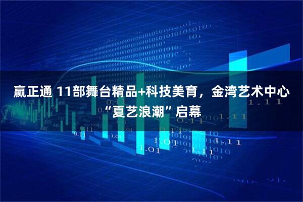 赢正通 11部舞台精品+科技美育，金湾艺术中心“夏艺浪潮”启幕
