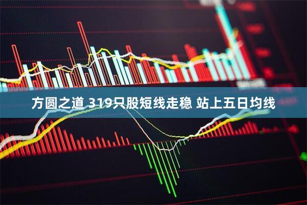 方圆之道 319只股短线走稳 站上五日均线