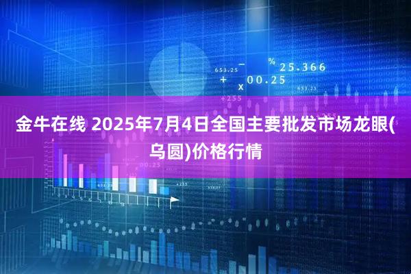 金牛在线 2025年7月4日全国主要批发市场龙眼(乌圆)价格行情