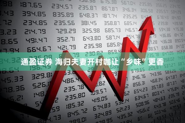 通盈证券 海归夫妻开村咖让“乡味”更香