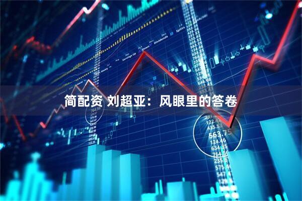 简配资 刘超亚：风眼里的答卷