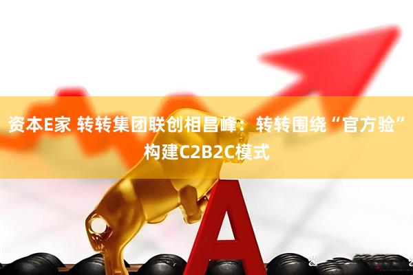 资本E家 转转集团联创相昌峰：转转围绕“官方验”构建C2B2C模式